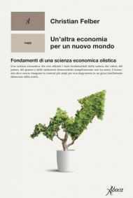 Un' altra economia per un mondo nuovo. Fondamenti di una scienza economica olistica