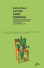 La tua casa botanica. La strana e sensazionale storia delle piante da appartamento e tutti i segreti per prendersene cura