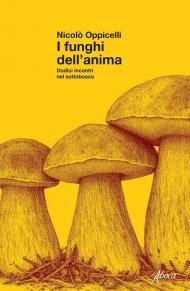 I funghi dell'anima. Dodici incontri nel sottobosco