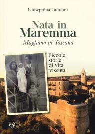 Nata in Maremma. Magliano in Toscana. Piccole storie di vita vissuta