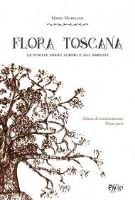 Flora toscana. Le foglie degli alberi e degli arbusti. Vol. 1: Atlante di riconoscimento.