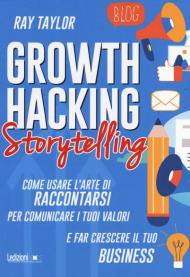 Growth hacking storytelling. Come usare l'arte di raccontarsi per comunicare i tuoi valori e far crescere il tuo business