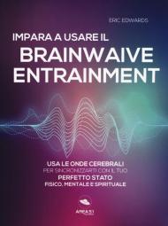 Impara a usare il brainwave entrainment. Usa le onde cerebrali per sincronizzarti con il tuo perfetto stato fisico, mentale e spirituale