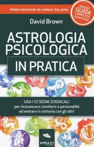 Astrologia psicologica in pratica. Usa i 12 segni zodiacali per riconoscere carattere e personalità ed entrare in sintonia con gli altri