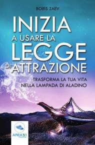 Inizia a usare la Legge di attrazione. Trasforma la tua vita nella lampada di Aladino