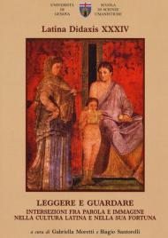 Latina didaxis. Atti del Convegno. Vol. 34: Leggere e guardare. Intersezioni fra parola e immagine nella cultura latina e nella sua fortuna.