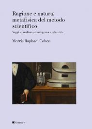 Ragione e natura: metafisica del metodo scientifico. Saggi sul realismo, contingenza e relatività