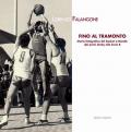 Fino al tramonto. Storia fotografica del basket a Nardò: dai primi derby alla serie B