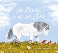 Un cavallo di nome Ora. Ediz. a colori