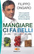 Mangiare ci fa belli. Cibi e supercibi per guadagnare in bellezza, salute, forma e longevità