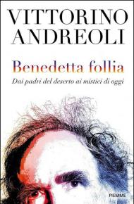 Benedetta follia. Dai padri del deserto ai mistici di oggi