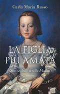 La figlia più amata. Storia delle sorelle Medici