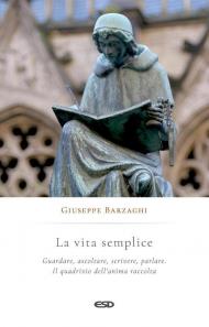 La vita semplice. Guardare, ascoltare, scrivere, parlare. Il quadrivio dell’anima raccolta