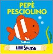 Pepé pesciolino. Libri splash. Ediz. illustrata