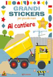 Al cantiere. Grandi stickers per piccole mani. Con adesivi. Ediz. illustrata