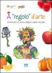 A regolo d'arte. Al mercato e in cucina: stagioni e salute nel piatto. Con gadget