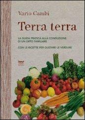 Terra terra. Guida pratica alla condizione di un orto famigliare con le ricette per gustare le verdure