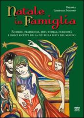 Natale in famiglia. Ricordi, tradizioni, miti, storia, curiosità e dolci ricette della più bella festa del mondo