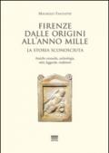 Firenze dalle origini all'anno mille. La storia sconosciuta. Antiche cronache, archeologia, miti, leggende, tradizioni