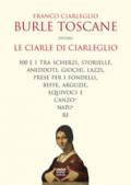 Burle toscane ovvero le ciarle di Ciarleglio. 100 e 1 tra scherzi, storielle, aneddoti, giochi, lazzi, prese per i fondelli, beffe, arguzie, equivoci e canzonature