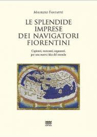 Le splendide imprese dei navigatori fiorentini. Capitani, mercanti, sognatori, per una nuova idea del mondo