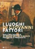 I luoghi di Giovanni Fattori. Nell'Accademia di Belle Arti di Firenze. Passato e presente