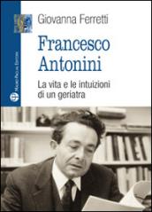 Francesco Antonini. La vita e le intuizioni di un geriatra