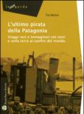 L'ultimo pirata della Patagonia. Viaggi veri e immaginari nei mari e nella terra ai confini del mondo