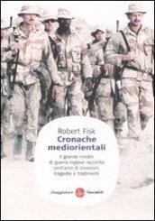 Cronache mediorientali. Il grande inviato di guerra inglese racconta cent'anni di invasioni, tragedie e tradimenti