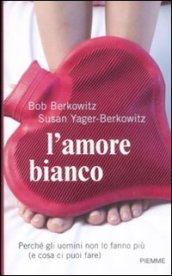 L'amore bianco. Perché gli uomini non lo fanno più (e cosa ci puoi fare)