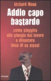 Addio capo bastardo. Come sfuggire alla giungla del lavoro e diventare boss di se stessi