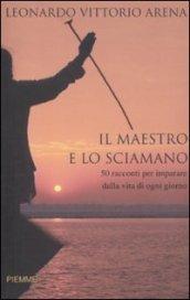 Il maestro e lo sciamano. 50 racconti per imparare dalla vita di ogni giorno