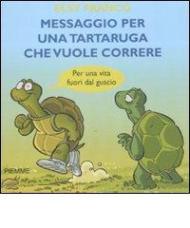 Messaggio per una tartaruga che vuole correre. Per una vita fuori dal guscio