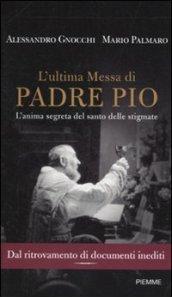 L'ultima messa di Padre Pio. L'anima segreta del santo delle stigmate