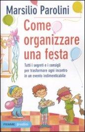 Come organizzare una festa. Tutti i segreti e i consigli per trasformare ogni incontro in un evento indimenticabile