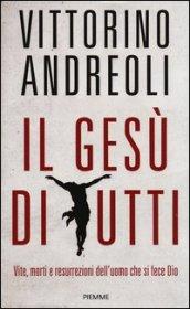 Il Gesù di tutti: Vite, morti e resurrezioni dell'uomo che si fece Dio