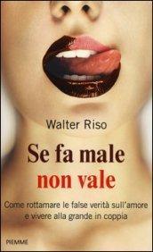 Se fa male non vale. Come rottamare le false verità sull'amore e vivere alla grande in coppia