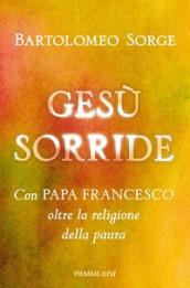 Gesù sorride: Con papa Francesco oltre la religione della paura