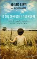 Io che conosco il tuo cuore. Storia di un padre partigiano raccontata da un figlio