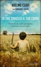 Io che conosco il tuo cuore. Storia di un padre partigiano raccontata da un figlio