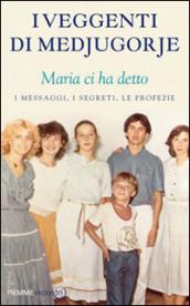 I veggenti di Medjugorje. Maria ci ha detto. I messaggi, i segreti, le profezie