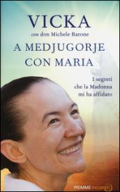 A Medjugorje con Maria: I segreti che la Madonna mi ha affidato