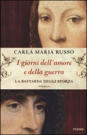 I giorni dell'amore e della guerra. La bastarda degli Sforza