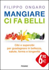 Mangiare ci fa belli. Cibi e supercibi per guadagnare in bellezza, salute, forma e longevità