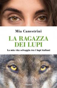 La ragazza dei lupi. La mia vita selvaggia tra i lupi italiani