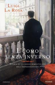 L' uomo senza inverno. Storia di un genio dimenticato dell'Impressionismo