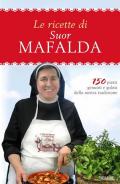 Le ricette di suor Mafalda. 150 piatti genuini e golosi della nostra tradizione
