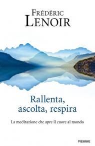 Rallenta, ascolta, respira. La meditazione che apre il cuore al mondo