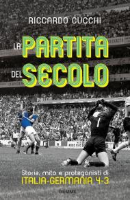 La partita del secolo. Storia, mito e protagonisti di Italia-Germania 4-3