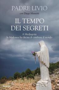 Il tempo dei segreti. A Medjugorje la Madonna ha deciso di cambiare il mondo